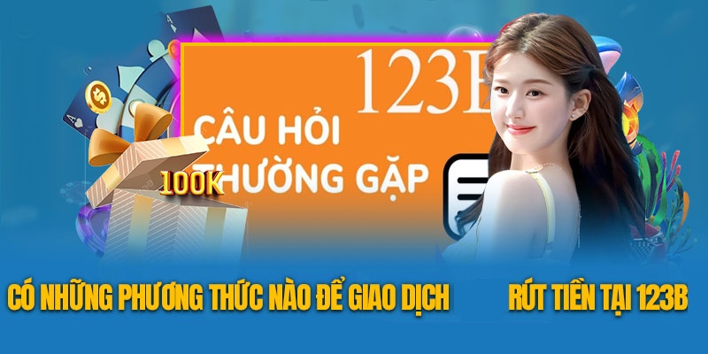 Tại 123B có nhiều phương thức rút tiền để lựa chọn